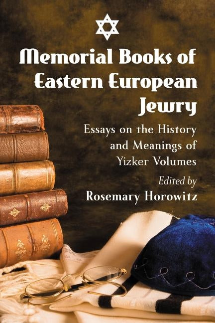 Memorial Books of Eastern European Jewry: Essays on the History and Meanings of Yizker Volumes by Horowitz, Rosemary