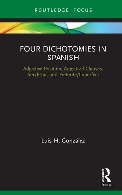 Four Dichotomies in Spanish: Adjective Position, Adjectival Clauses, Ser/Estar, and Preterite/Imperfect by González, Luis H.