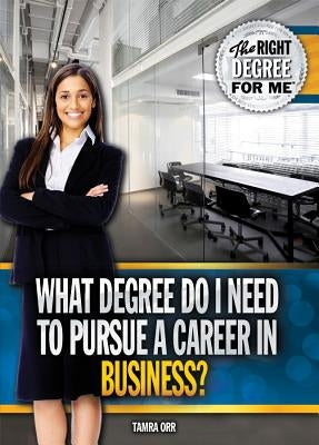 What Degree Do I Need to Pursue a Career in Business? by Orr, Tamra B.