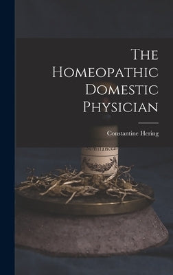 The Homeopathic Domestic Physician by Hering, Constantine