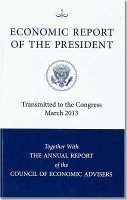 Economic Report of the President, Transmitted to the Congress March 2013 Together with the Annual Report of the Council of Economic Advisors by Council of Economic Advisers (U S )