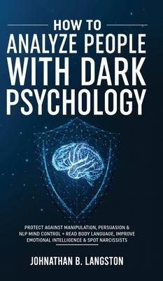 How To Analyze People With Dark Psychology: Protect Against Manipulation, Persuasion & NLP Mind Control + Read Body Language, Improve Emotional Intell by B. Langston, Johnathan