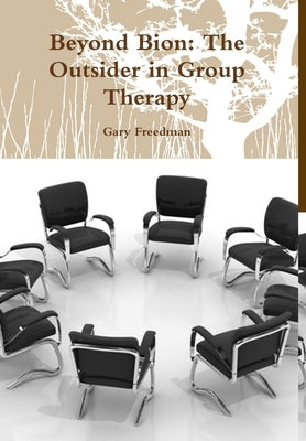 Beyond Bion: The Outsider in Group Therapy by Freedman, Gary