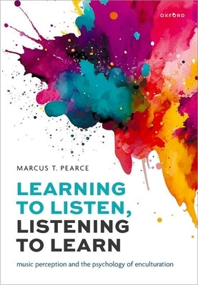 Learning to Listen, Listening to Learn: Music Perception and the Psychology of Enculturation by Pearce, Marcus T.