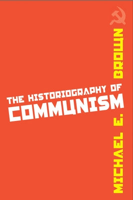 The Historiography of Communism by Brown, Michael E.