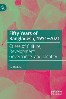 Fifty Years of Bangladesh, 1971-2021: Crises of Culture, Development, Governance, and Identity by Hashmi, Taj