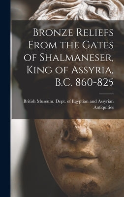 Bronze Reliefs From the Gates of Shalmaneser, King of Assyria, B.C. 860-825 by British Museum Dept of Egyptian and