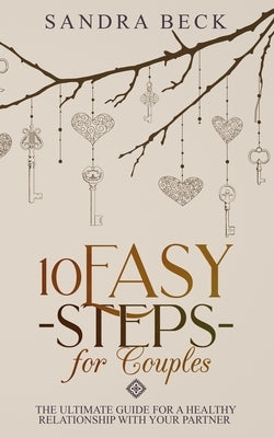 10 Easy Steps for Couples: The Ultimate Guide for a Healthy Relationship with Your Partner by Beck, Sandra