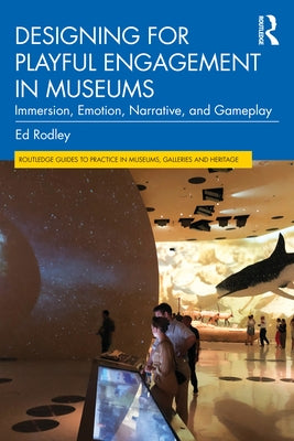 Designing for Playful Engagement in Museums: Immersion, Emotion, Narrative, and Gameplay by Rodley, Ed