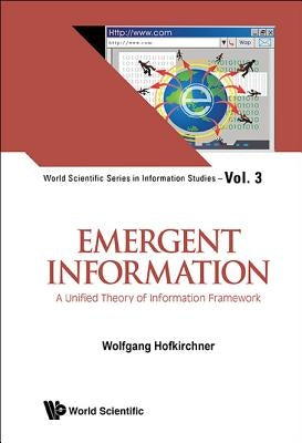 Emergent Information: A Unified Theory of Information Framework by Hofkirchner, Wolfgang
