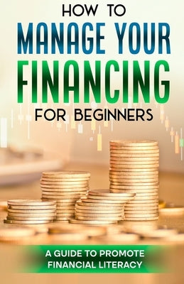 How to manage your finance for beginners: A guide to promote financial literacy by Mitchell, Javone