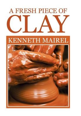A fresh piece of Clay by Mairel, Kenneth