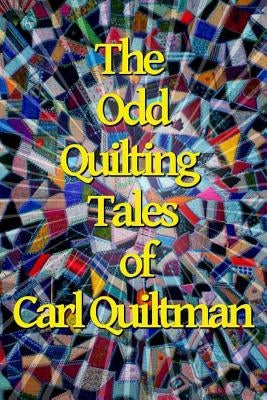 The Odd Quilting Tales of Carl Quiltman by Quiltman, Carl