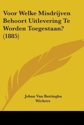 Voor Welke Misdrijven Behoort Uitlevering Te Worden Toegestaan? (1885) by Wichers, Johan Van Buttingha