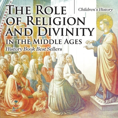The Role of Religion and Divinity in the Middle Ages - History Book Best Sellers Children's History by Baby Professor