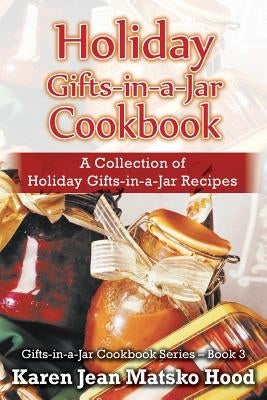 Holiday Gifts-in-a-Jar Cookbook: A Collection of Holiday Gift-in-a-Jar Recipes by Hood, Karen Jean Matsko