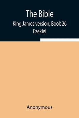 The Bible, King James version, Book 26; Ezekiel by Anonymous