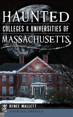 Haunted Colleges & Universities of Massachusetts by Mallett, Renee