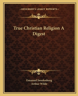 True Christian Religion A Digest by Swedenborg, Emanuel