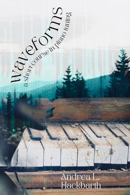 waveforms: a short course in piano tuning by Hackbarth, Andrea L.