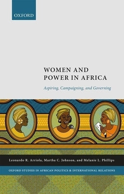 Women and Power in Africa: Aspiring, Campaigning, and Governing by Arriola, Leonardo
