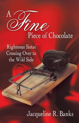 A Fine Piece of Chocolate: Righteous Sistas Crossing Over to the Wild Side by Banks, Jacqueline R.