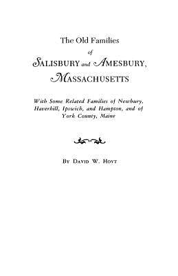 Old Families of Salisbury and Amesbury, Massachusetts. with Some Related Families of Newbury, Haverhill, Ipswich, and Hampton, and of York County, Mai by Hoyt, David W.