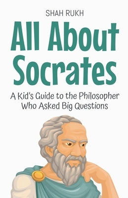 All About Socrates: A Kid's Guide to the Philosopher Who Asked Big Questions by Rukh, Shah