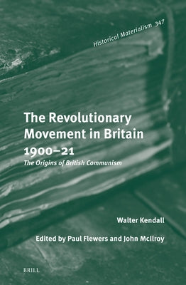 The Revolutionary Movement in Britain 1900-21: The Origins of British Communism by Kendall, Walter