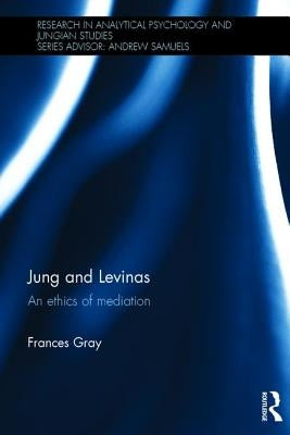 Jung and Levinas: An Ethics of Mediation by Gray, Frances