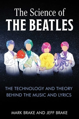 The Science of the Beatles: The Technology and Theory Behind the Music and Lyrics by Brake, Mark