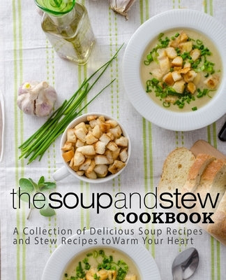 The Soup and Stew Cookbook: A Collection of Delicious Soup Recipes and Stew Recipes to Warm Your Heart (2nd Edition) by Press, Booksumo