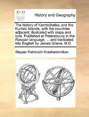 The History of Kamtschatka, and the Kurilski Islands, with the Countries Adjacent; Illustrated with Maps and Cuts. Published at Petersbourg in the Rus by Krasheninnikov, Stepan Petrovich