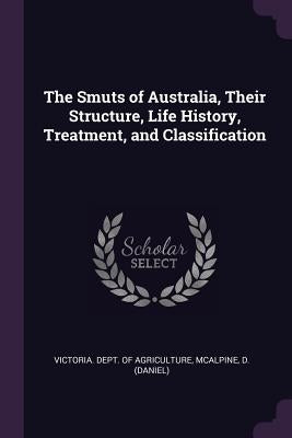 The Smuts of Australia, Their Structure, Life History, Treatment, and Classification by Victoria Dept of Agriculture