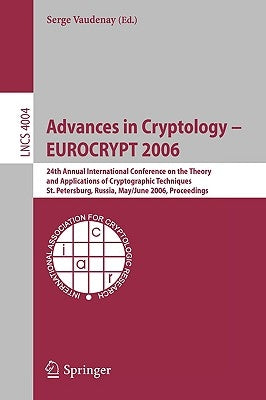 Advances in Cryptology - Eurocrypt 2006: 25th International Conference on the Theory and Applications of Cryptographic Techniques, St. Petersburg, Rus by Vaudenay, Serge