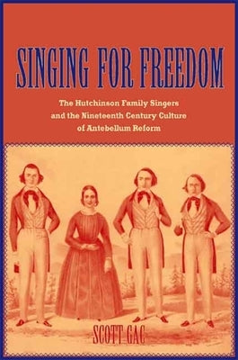 Singing for Freedom: The Hutchinson Family Singers and the Nineteenth-Century Culture of Reform by Gac, Scott