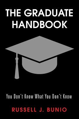 The Graduate Handbook: You Don't Know What You Don't Know by Bunio, Russell J.