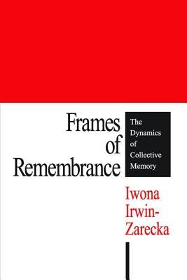 Frames of Remembrance: The Dynamics of Collective Memory by Irwin-Zarecka, Iwona