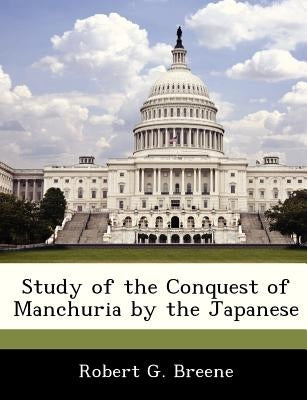 Study of the Conquest of Manchuria by the Japanese by Breene, Robert G., Jr.