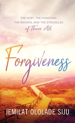 Forgiveness: The Hurt, The Forgiven, The Broken And, The struggles of Them All: The Hurt, The by Siju, Jemilat Ololade