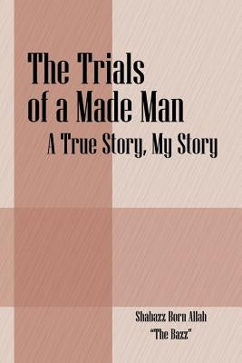 The Trials of a Made Man: A True Story, My Story by Allah, Shabazz Born