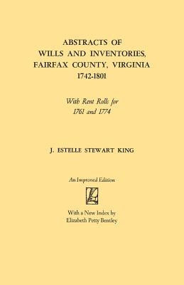 Abstracts of Wills and Inventories, Fairfax County, Virginia, 1742-1801. with Rent Rolls for 1761 and 1774 (Improved) by King, Junie Estelle Stewart