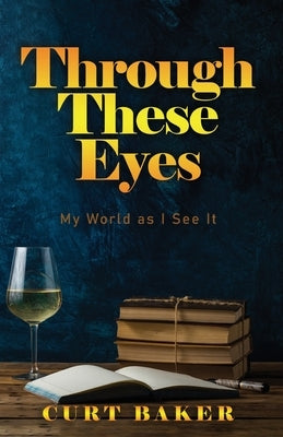 Through These Eyes: My World As I See It by Baker, Curt