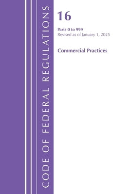 Code of Federal Regulations, Title 16 Commercial Practices 0-999, Revised as of January 1, 2025 by Office of the Federal Register (U S )
