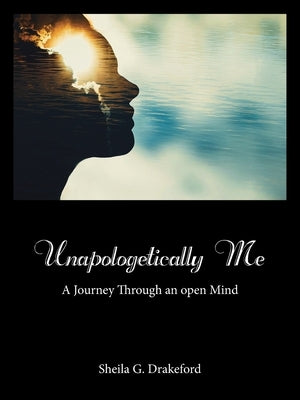 Unapologetically Me: A Journey Through an Open Mind by Drakeford, Sheila G.