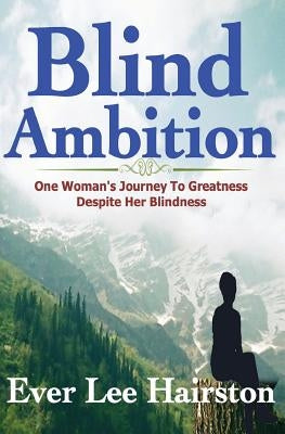 Blind Ambition: One Woman's Journey to Greatness Despite Her Blindness by Hairston, Ever Lee