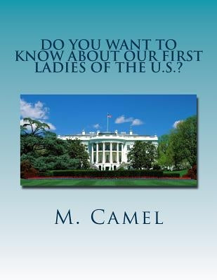 Do You Want to Know About Our First Ladies of the U.S.?: Life at the White House by Camel, M.