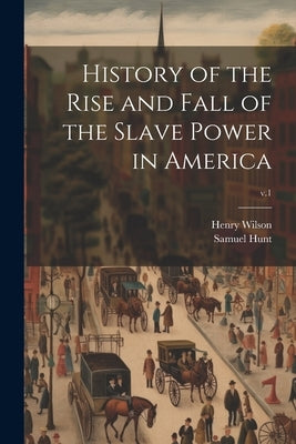 History of the Rise and Fall of the Slave Power in America; v.1 by Wilson, Henry 1812-1875
