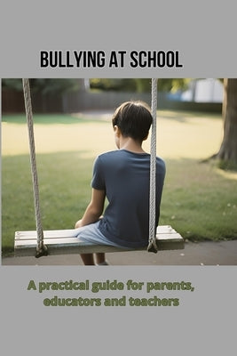 Bullying at school: A practical guide for parents, educators and teachers by Smith, Barbara