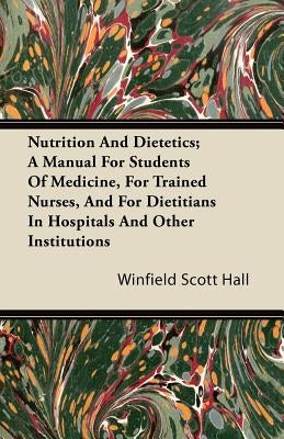 Nutrition and Dietetics; A Manual for Students of Medicine, for Trained Nurses, and for Dietitians in Hospitals and Other Institutions by Hall, Winfield Scott